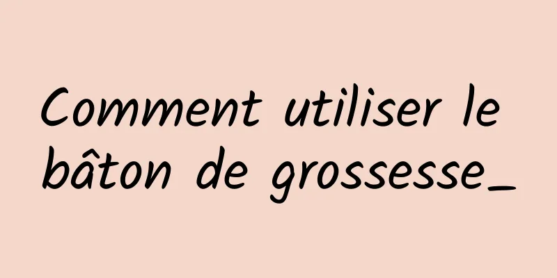 Comment utiliser le bâton de grossesse_