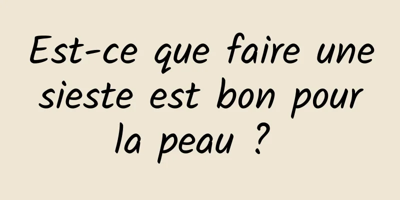 Est-ce que faire une sieste est bon pour la peau ? 