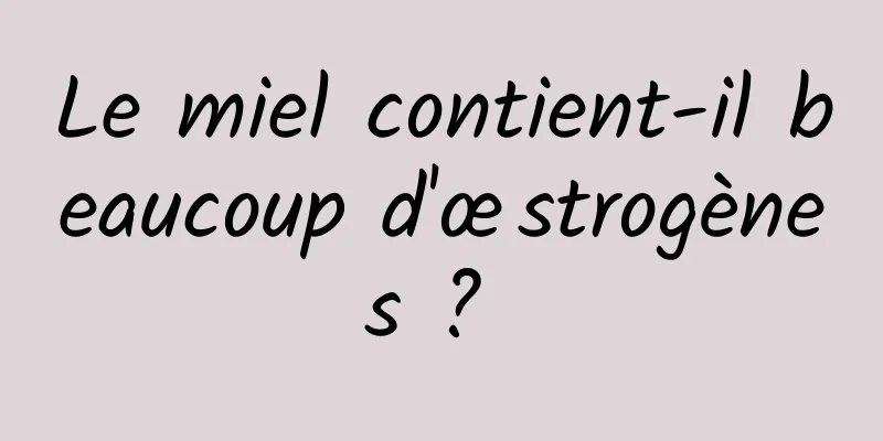 Le miel contient-il beaucoup d'œstrogènes ? 