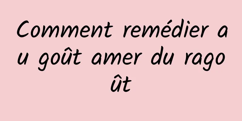 Comment remédier au goût amer du ragoût