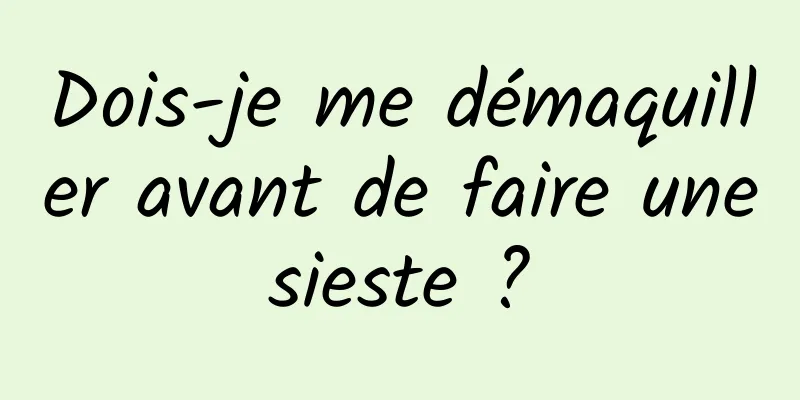 Dois-je me démaquiller avant de faire une sieste ? 