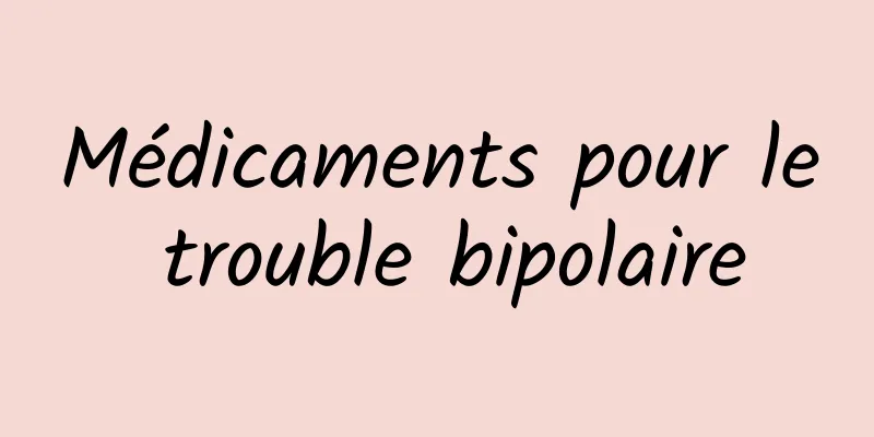 Médicaments pour le trouble bipolaire