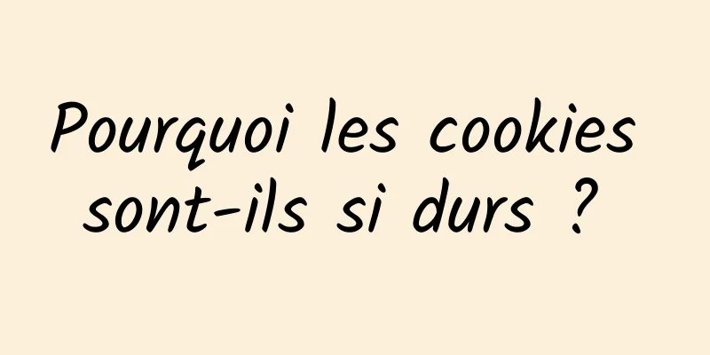 Pourquoi les cookies sont-ils si durs ? 