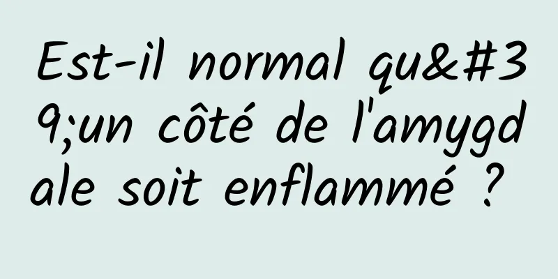 Est-il normal qu'un côté de l'amygdale soit enflammé ? 