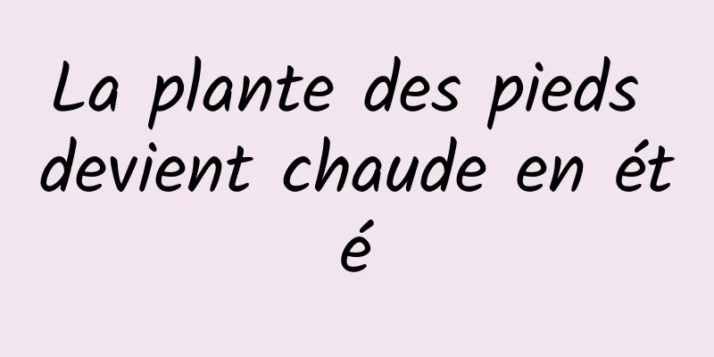 La plante des pieds devient chaude en été