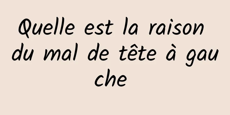 Quelle est la raison du mal de tête à gauche 