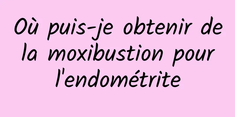 Où puis-je obtenir de la moxibustion pour l'endométrite