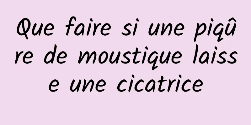 Que faire si une piqûre de moustique laisse une cicatrice