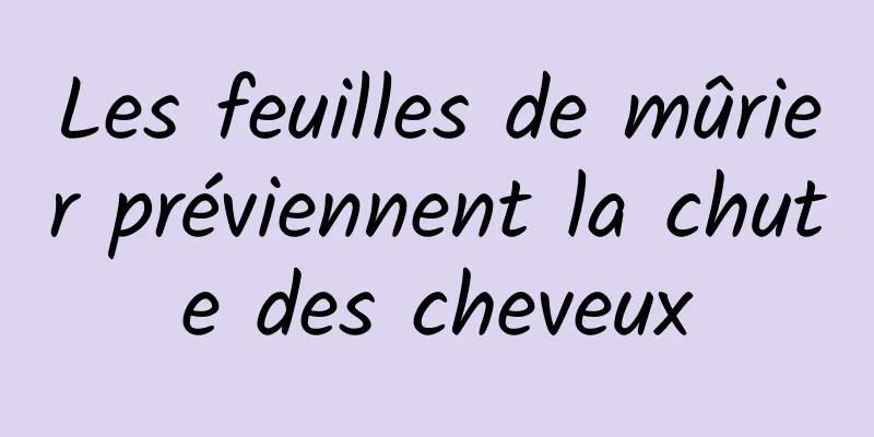 Les feuilles de mûrier préviennent la chute des cheveux