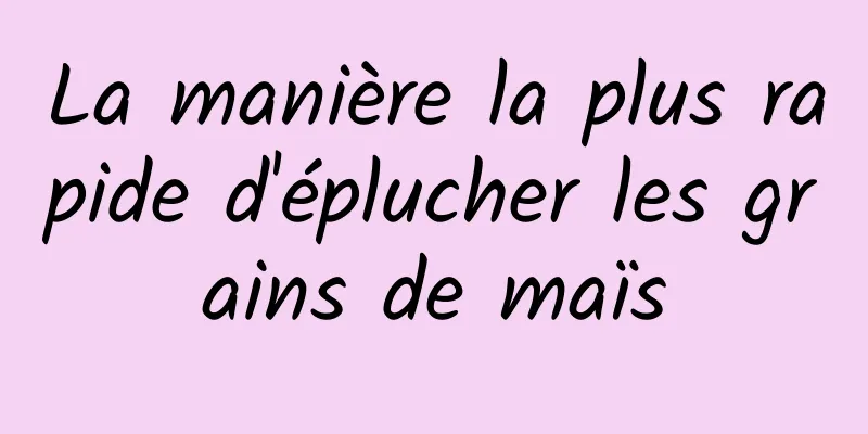 La manière la plus rapide d'éplucher les grains de maïs