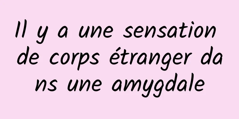 Il y a une sensation de corps étranger dans une amygdale