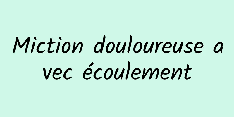 Miction douloureuse avec écoulement