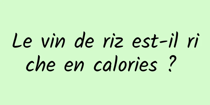 Le vin de riz est-il riche en calories ? 