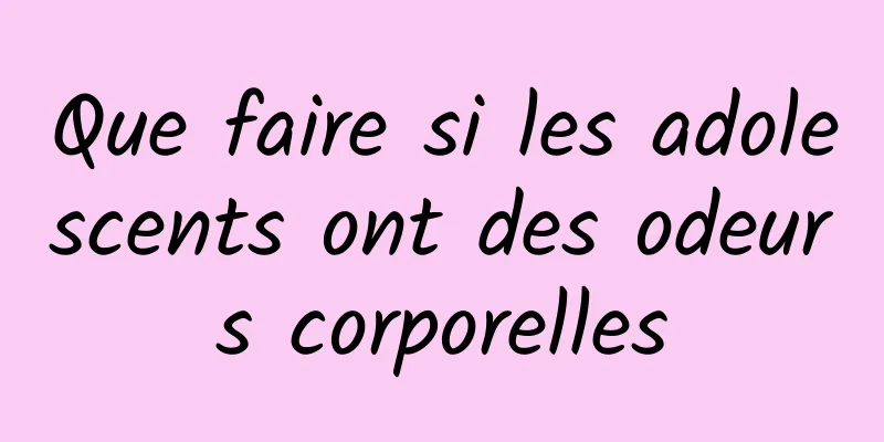 Que faire si les adolescents ont des odeurs corporelles