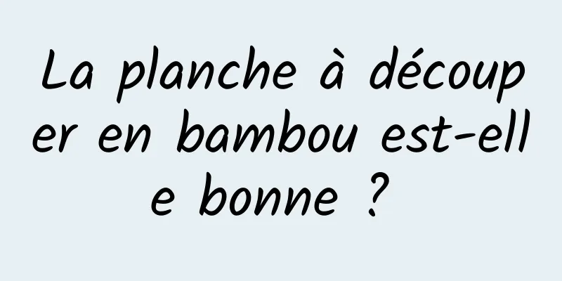 La planche à découper en bambou est-elle bonne ? 