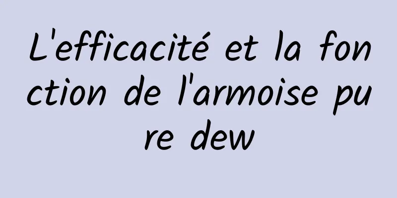 L'efficacité et la fonction de l'armoise pure dew