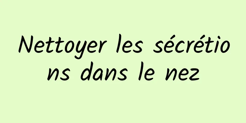 Nettoyer les sécrétions dans le nez