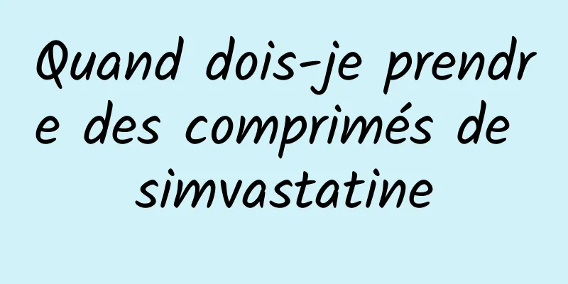 Quand dois-je prendre des comprimés de simvastatine