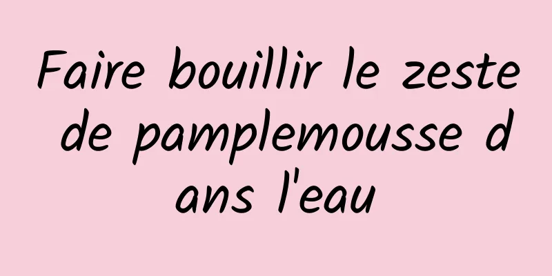 Faire bouillir le zeste de pamplemousse dans l'eau