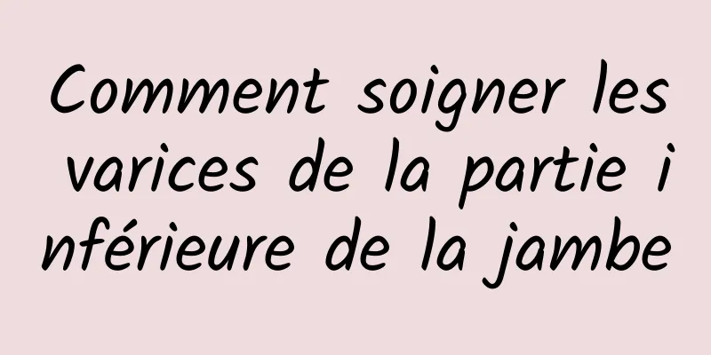 Comment soigner les varices de la partie inférieure de la jambe