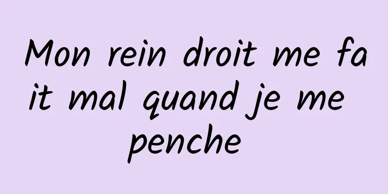 Mon rein droit me fait mal quand je me penche 