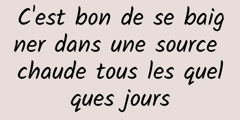 C'est bon de se baigner dans une source chaude tous les quelques jours