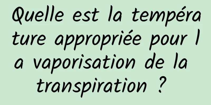 Quelle est la température appropriée pour la vaporisation de la transpiration ? 