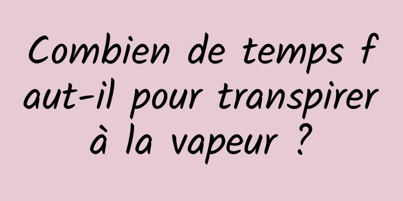 Combien de temps faut-il pour transpirer à la vapeur ? 