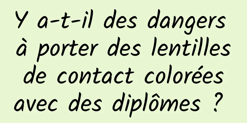 Y a-t-il des dangers à porter des lentilles de contact colorées avec des diplômes ? 