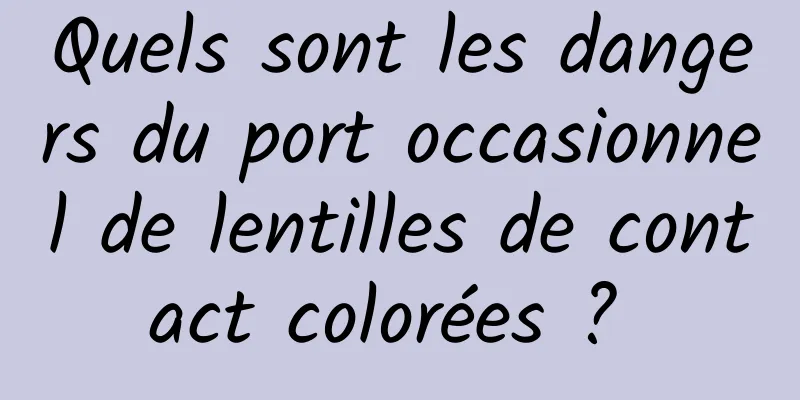 Quels sont les dangers du port occasionnel de lentilles de contact colorées ? 