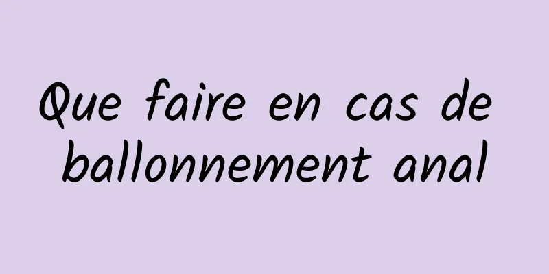 Que faire en cas de ballonnement anal