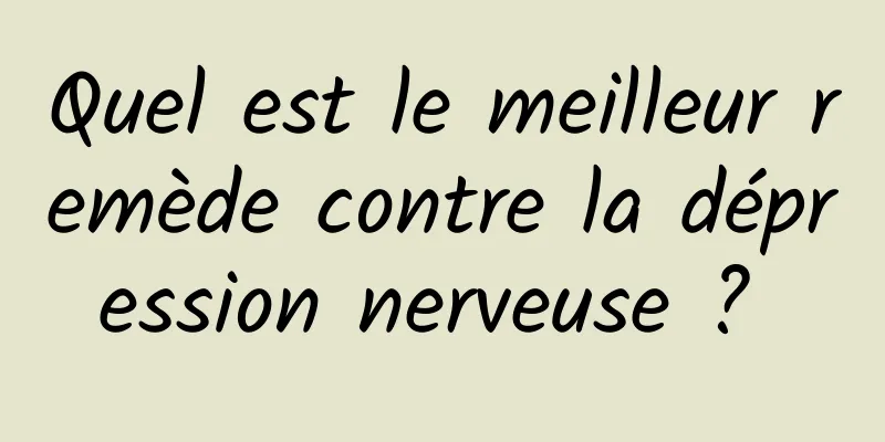 Quel est le meilleur remède contre la dépression nerveuse ? 