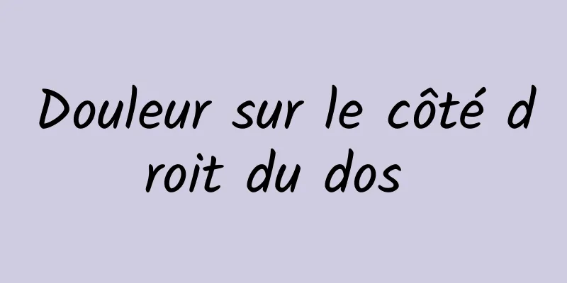 Douleur sur le côté droit du dos 