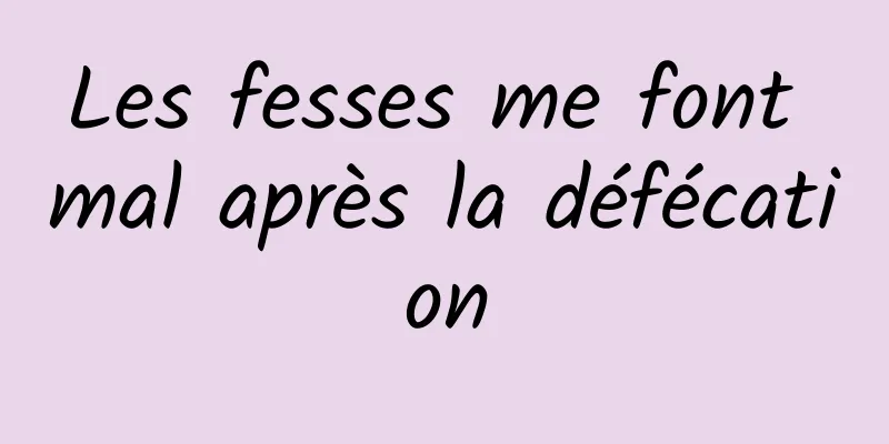 Les fesses me font mal après la défécation