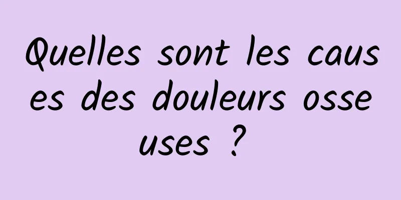 Quelles sont les causes des douleurs osseuses ? 