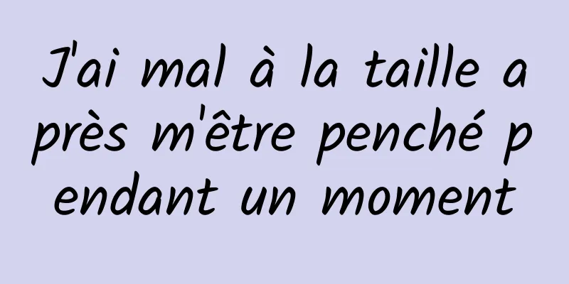 J'ai mal à la taille après m'être penché pendant un moment