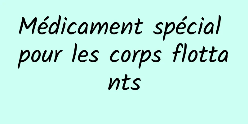 Médicament spécial pour les corps flottants