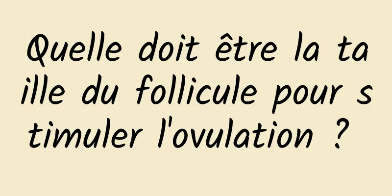 Quelle doit être la taille du follicule pour stimuler l'ovulation ? 