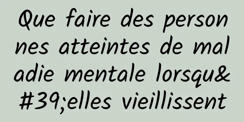 Que faire des personnes atteintes de maladie mentale lorsqu'elles vieillissent