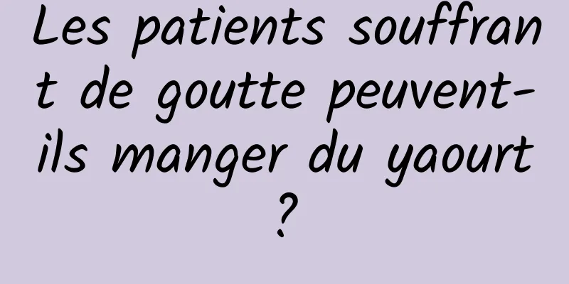 Les patients souffrant de goutte peuvent-ils manger du yaourt ? 