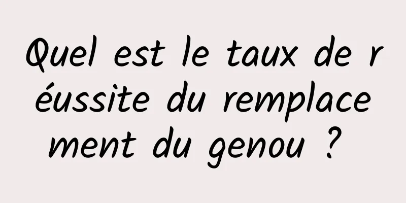 Quel est le taux de réussite du remplacement du genou ? 