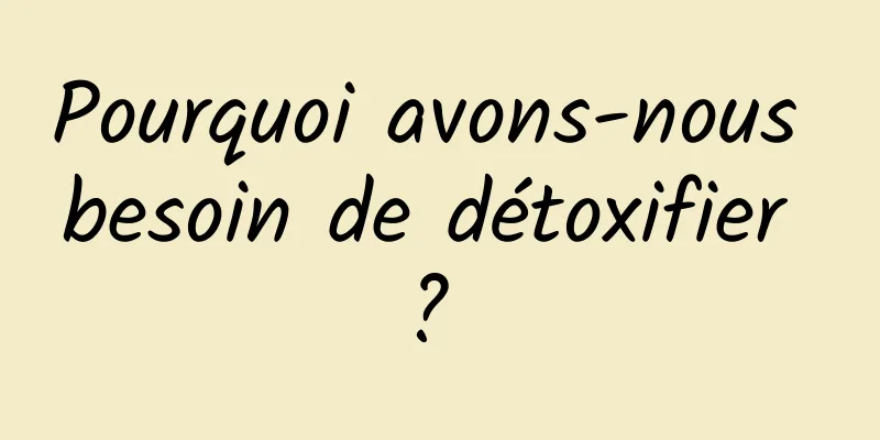 Pourquoi avons-nous besoin de détoxifier ? 