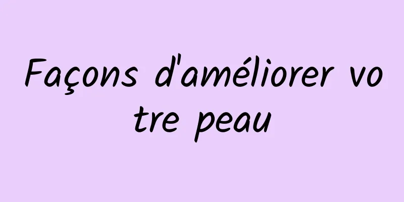 Façons d'améliorer votre peau