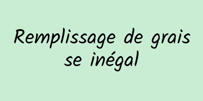 Remplissage de graisse inégal