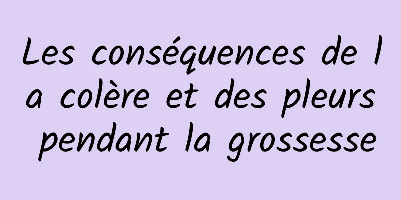 Les conséquences de la colère et des pleurs pendant la grossesse