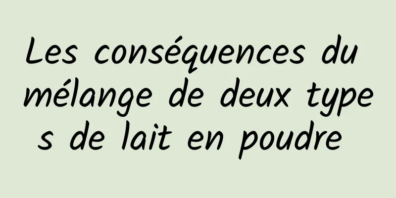 Les conséquences du mélange de deux types de lait en poudre 