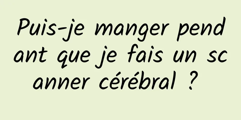 Puis-je manger pendant que je fais un scanner cérébral ? 