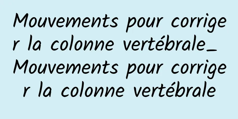 Mouvements pour corriger la colonne vertébrale_ Mouvements pour corriger la colonne vertébrale