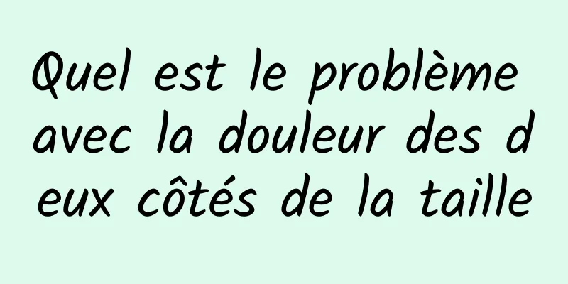 Quel est le problème avec la douleur des deux côtés de la taille