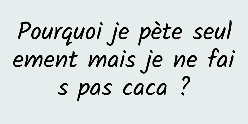 Pourquoi je pète seulement mais je ne fais pas caca ?